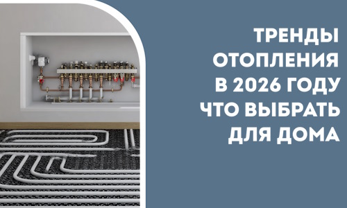 Тренды отопления в 2026 году что выбрать для дома в Печоре